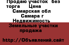 Продаю участок. без торга.  › Цена ­ 60 000 - Самарская обл., Самара г. Недвижимость » Земельные участки продажа   